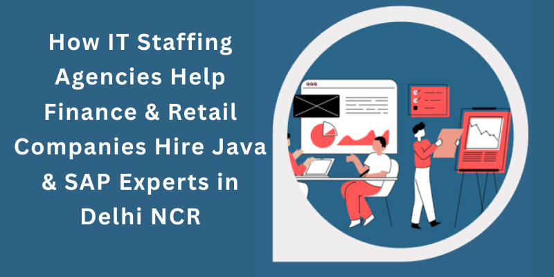 How IT Staffing Agencies Help Finance & Retail Companies Hire Java & SAP Experts in Delhi NCR
